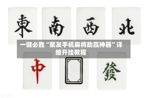 一键必胜“聚友手机麻将助赢神器”详细开挂教程-第1张图片