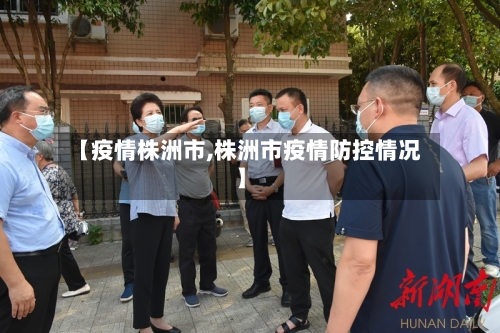 【疫情株洲市,株洲市疫情防控情况】-第1张图片