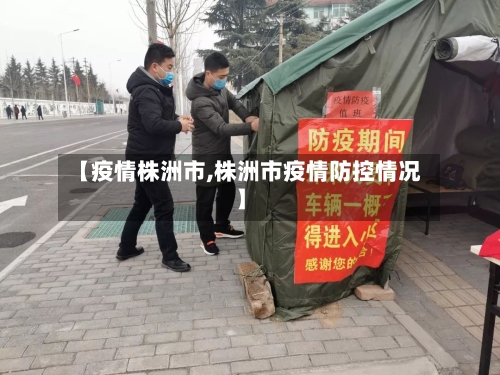 【疫情株洲市,株洲市疫情防控情况】-第2张图片