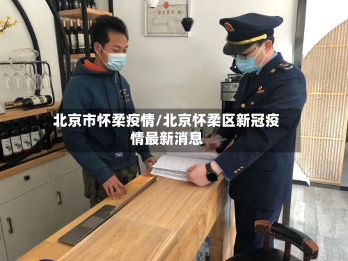 北京市怀柔疫情/北京怀柔区新冠疫情最新消息-第3张图片