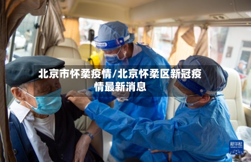 北京市怀柔疫情/北京怀柔区新冠疫情最新消息-第1张图片