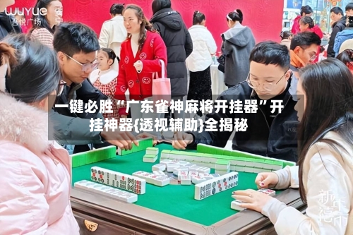 一键必胜“广东雀神麻将开挂器	”开挂神器{透视辅助}全揭秘-第1张图片