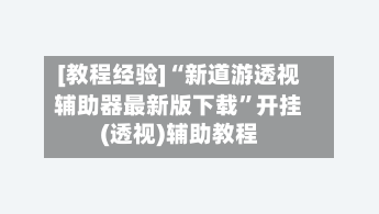 [教程经验]“新道游透视辅助器最新版下载	”开挂(透视)辅助教程-第1张图片