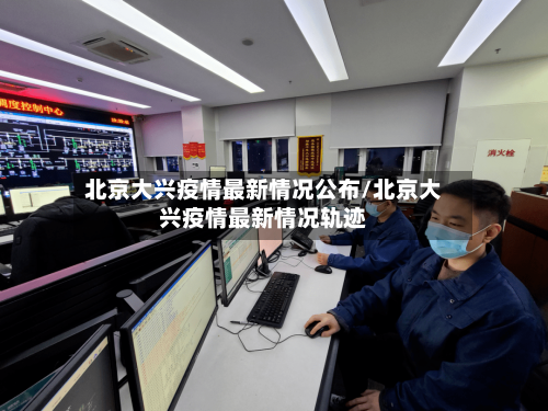 北京大兴疫情最新情况公布/北京大兴疫情最新情况轨迹-第1张图片
