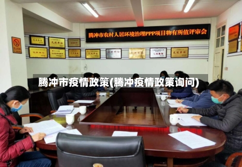 腾冲市疫情政策(腾冲疫情政策询问)-第1张图片