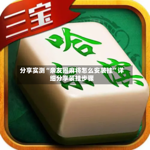 分享实测“亲友圈麻将怎么安装挂	”详细分享装挂步骤-第1张图片