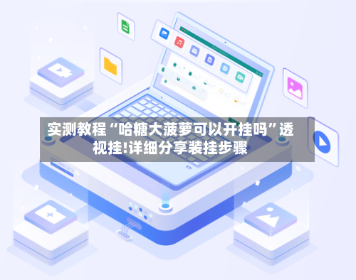 实测教程“哈糖大菠萝可以开挂吗	”透视挂!详细分享装挂步骤-第2张图片