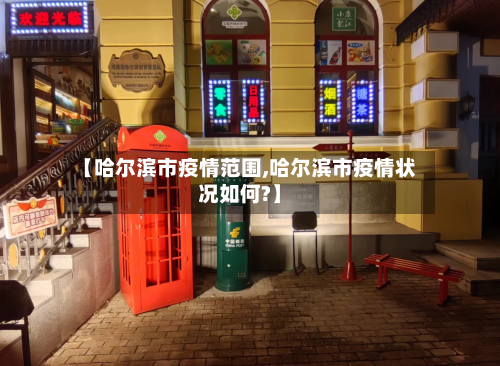 【哈尔滨市疫情范围,哈尔滨市疫情状况如何?】-第1张图片