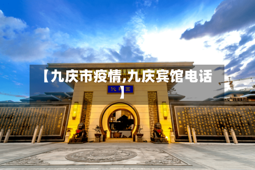 【九庆市疫情,九庆宾馆电话】-第1张图片