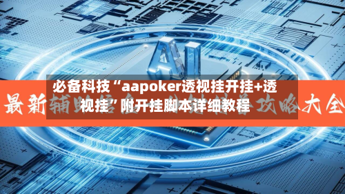 必备科技“aapoker透视挂开挂+透视挂	”附开挂脚本详细教程-第1张图片