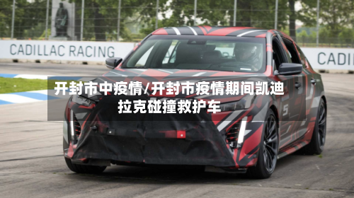 开封市中疫情/开封市疫情期间凯迪拉克碰撞救护车-第2张图片