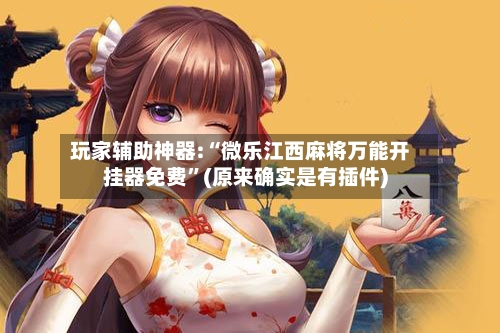 玩家辅助神器:“微乐江西麻将万能开挂器免费”(原来确实是有插件)-第3张图片
