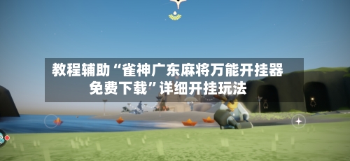 教程辅助“雀神广东麻将万能开挂器免费下载”详细开挂玩法-第1张图片