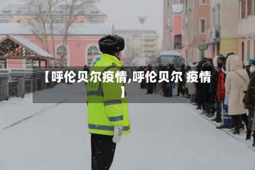 【呼伦贝尔疫情,呼伦贝尔 疫情】-第1张图片