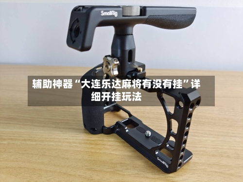 辅助神器“大连乐达麻将有没有挂	”详细开挂玩法-第1张图片