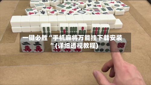 一键必胜“手机麻将万能挂下载安装	”(详细透视教程)-第1张图片