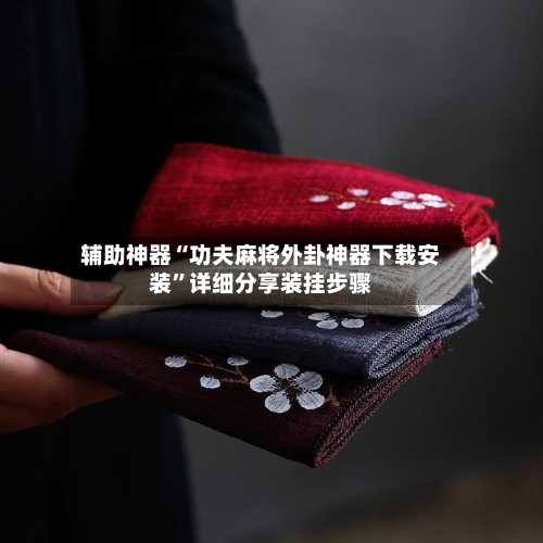 辅助神器“功夫麻将外卦神器下载安装	”详细分享装挂步骤-第2张图片