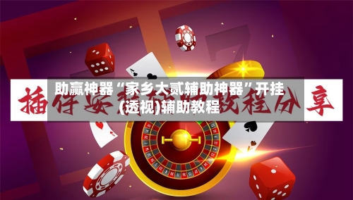 助赢神器“家乡大贰辅助神器	”开挂(透视)辅助教程-第2张图片
