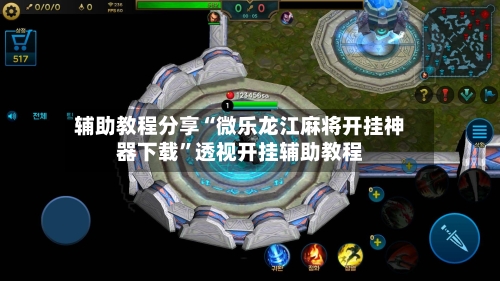 辅助教程分享“微乐龙江麻将开挂神器下载”透视开挂辅助教程-第3张图片