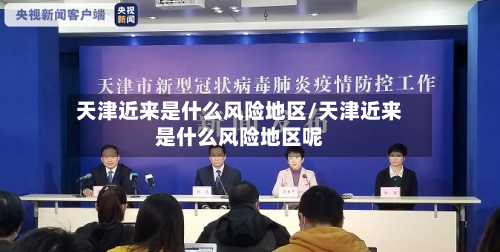 天津近来是什么风险地区/天津近来是什么风险地区呢-第2张图片