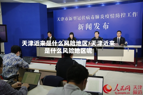 天津近来是什么风险地区/天津近来是什么风险地区呢-第1张图片