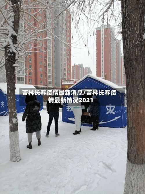 吉林长春疫情最新消息/吉林长春疫情最新情况2021-第1张图片