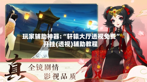 玩家辅助神器:“轩辕大厅透视免费”开挂(透视)辅助教程-第3张图片