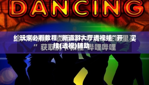 玩家必看教程“新道游大厅透视挂	”开挂(透视)辅助-第1张图片