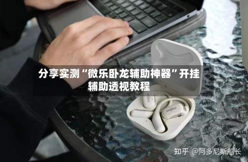 分享实测“微乐卧龙辅助神器	”开挂辅助透视教程-第1张图片