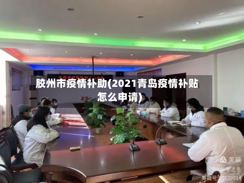 胶州市疫情补助(2021青岛疫情补贴怎么申请)-第1张图片