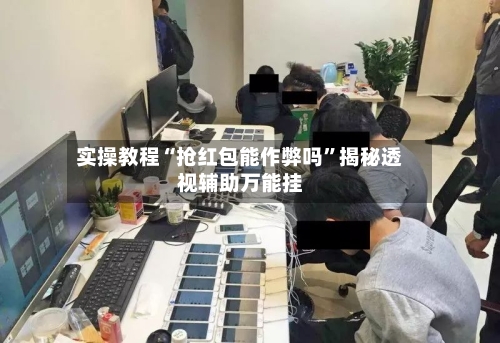 实操教程“抢红包能作弊吗	”揭秘透视辅助万能挂-第2张图片