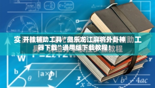 开挂辅助工具“微乐龙江麻将外卦神器下载”通用版下载教程！-第1张图片