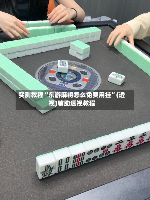 实测教程“东游麻将怎么免费用挂”(透视)辅助透视教程-第1张图片