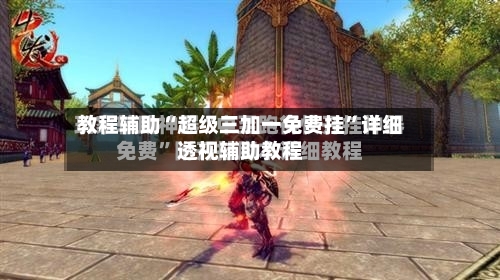 教程辅助“超级三加一免费挂	”详细透视辅助教程-第1张图片