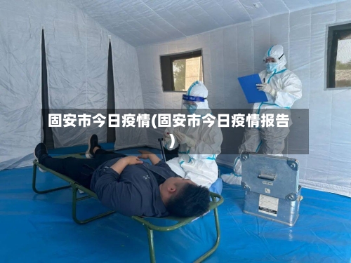 固安市今日疫情(固安市今日疫情报告)-第3张图片
