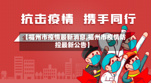 【福州市疫情最新消息,福州市疫情防控最新公告】-第1张图片