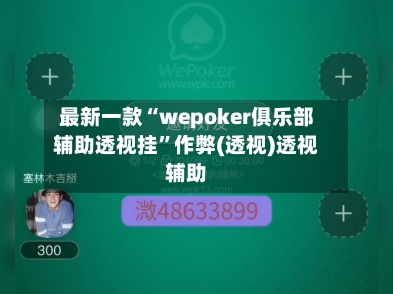 最新一款“wepoker俱乐部辅助透视挂	”作弊(透视)透视辅助-第2张图片