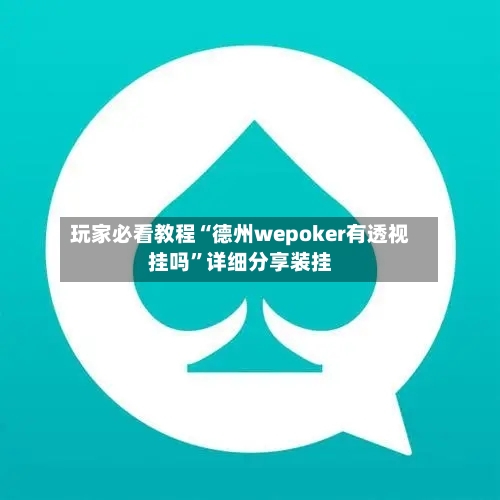 玩家必看教程“德州wepoker有透视挂吗	”详细分享装挂-第1张图片