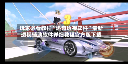玩家必看教程“迅奇透视软件”最新透视辅助软件详细教程官方版下载-第1张图片