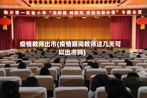 疫情教师出市(疫情期间教师这几天可以出市吗)-第1张图片