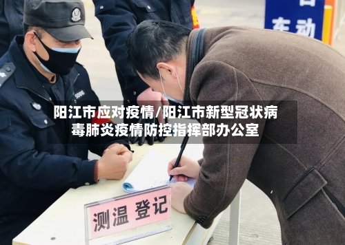 阳江市应对疫情/阳江市新型冠状病毒肺炎疫情防控指挥部办公室-第1张图片
