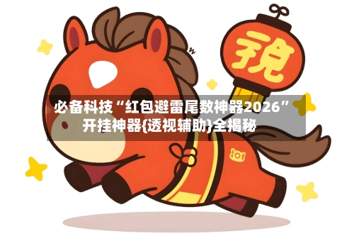 必备科技“红包避雷尾数神器2026”开挂神器{透视辅助}全揭秘-第1张图片