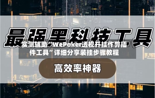 实测辅助“WePoker透视开挂作弊插件工具	”详细分享装挂步骤教程-第1张图片