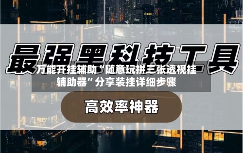 万能开挂辅助“随意玩拼三张透视挂辅助器”分享装挂详细步骤-第1张图片