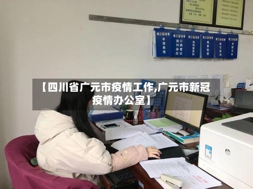 【四川省广元市疫情工作,广元市新冠疫情办公室】-第1张图片