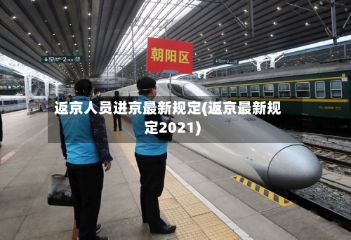 返京人员进京最新规定(返京最新规定2021)-第1张图片