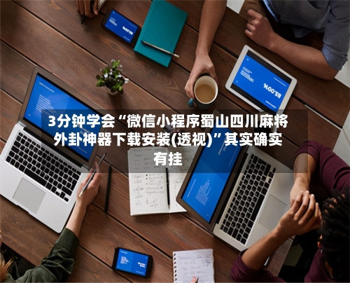 3分钟学会“微信小程序蜀山四川麻将外卦神器下载安装(透视)	”其实确实有挂-第1张图片
