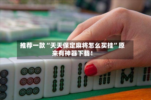 推荐一款“天天保定麻将怎么买挂”原来有神器下载！-第1张图片