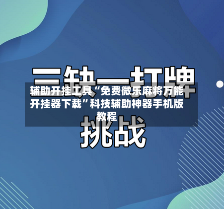 辅助开挂工具“免费微乐麻将万能开挂器下载”科技辅助神器手机版教程-第2张图片