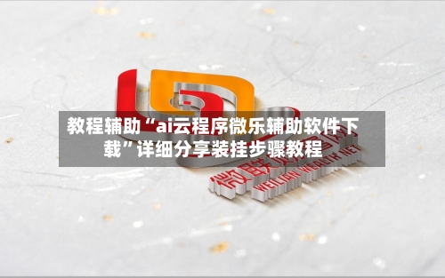 教程辅助“ai云程序微乐辅助软件下载”详细分享装挂步骤教程-第1张图片
